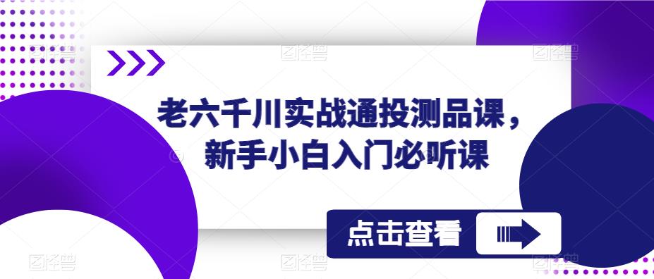 老六千川实战通投测品课，新手小白入门必听课-连烟牍库