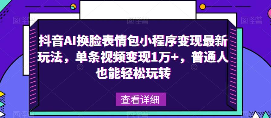 抖音AI换脸表情包小程序变现最新玩法，单条视频变现1万+，普通人也能轻松玩转！-连烟牍库
