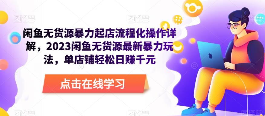 闲鱼无货源暴力起店流程化操作详解，2023闲鱼无货源最新暴力玩法，单店铺轻松日赚千元-连烟牍库