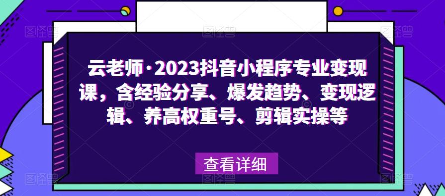 云老师·2023抖音小程序专业变现课，含经验分享、爆发趋势、变现逻辑、养高权重号、剪辑实操等-连烟牍库