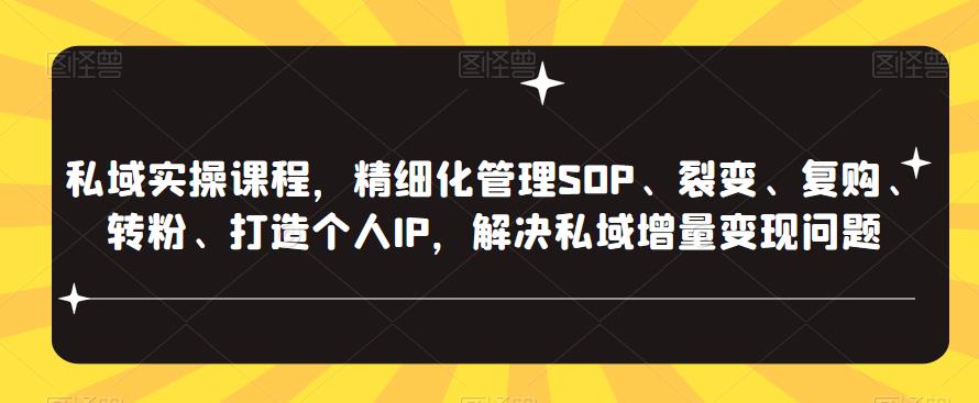 私域实操课程，精细化管理SOP、裂变、复购、转粉、打造个人IP，解决私域增量变现问题-连烟牍库