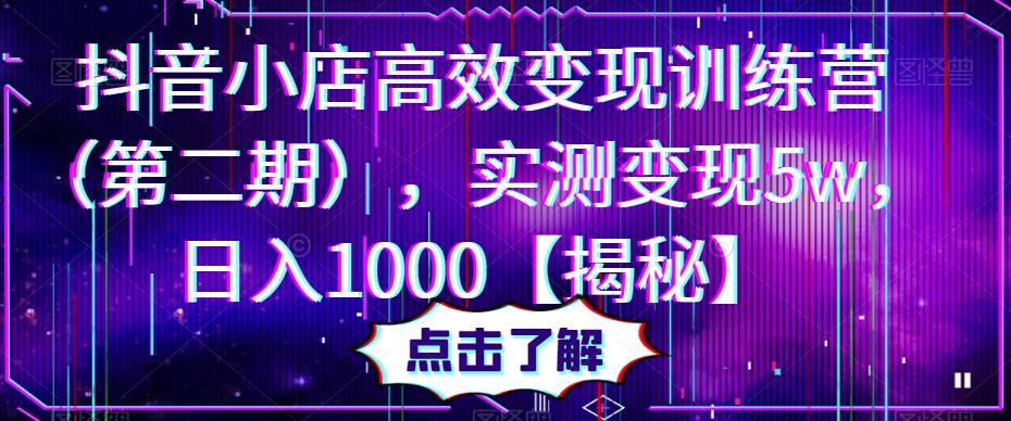 抖音小店高效变现训练营（第二期），实测变现5w，日入1000【揭秘】-连烟牍库