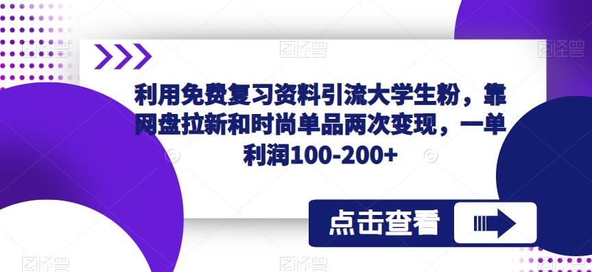 利用免费复习资料引流大学生粉，靠网盘拉新和时尚单品两次变现，一单利润100-200+-连烟牍库