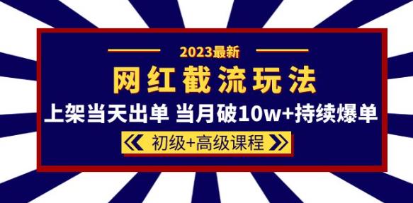 2023网红·同款截流玩法【初级+高级课程】上架当天出单当月破10w+持续爆单-连烟牍库
