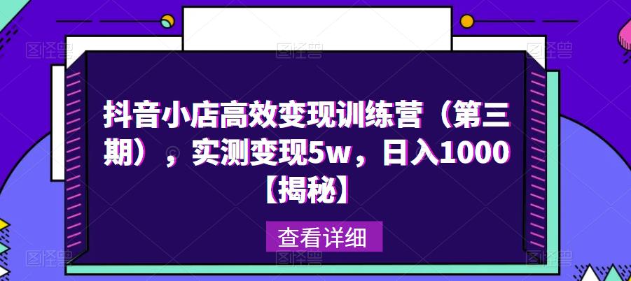 抖音小店高效变现训练营（第三期），实测变现5w，日入1000【揭秘】-连烟牍库