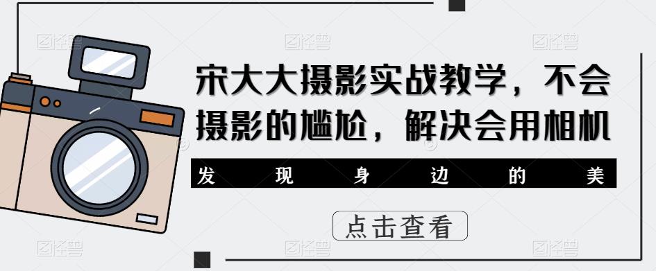 宋大大‮影摄‬实战教学，不会摄影的尴尬，解决会用相机-连烟牍库