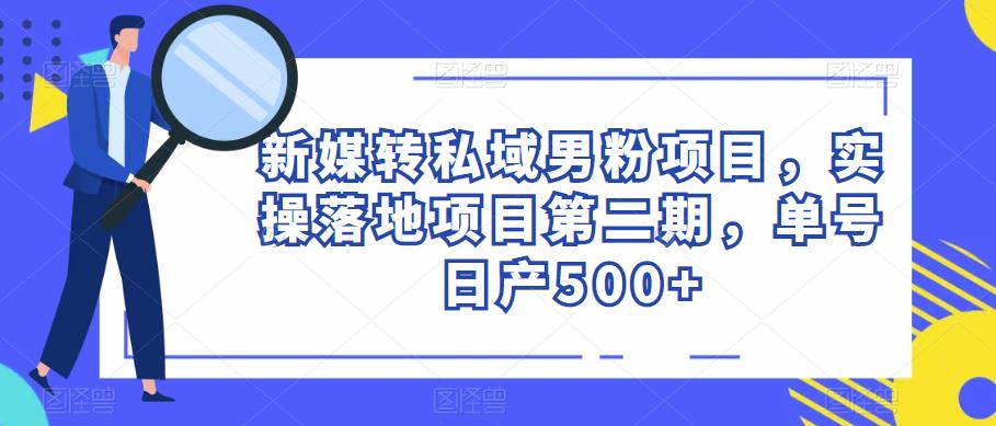 新媒转私域男粉项目，实操落地项目第二期，单号日产500+-连烟牍库