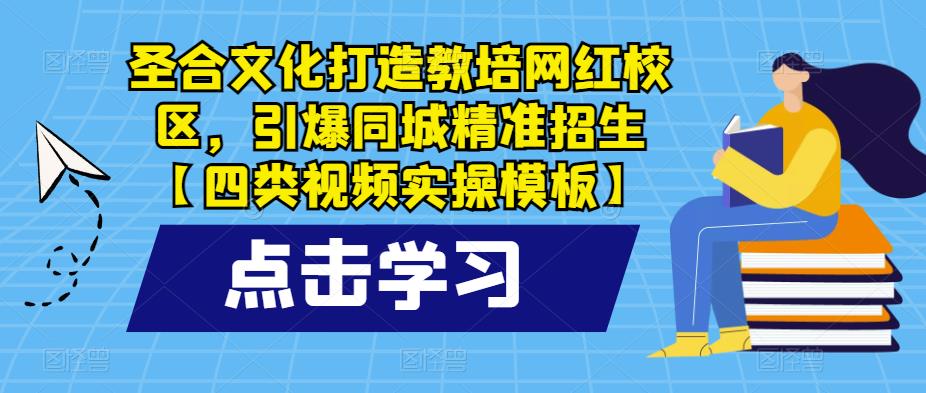 圣合文化打造教培网红校区，引爆同城精准招生【四类视频实操模板】-连烟牍库