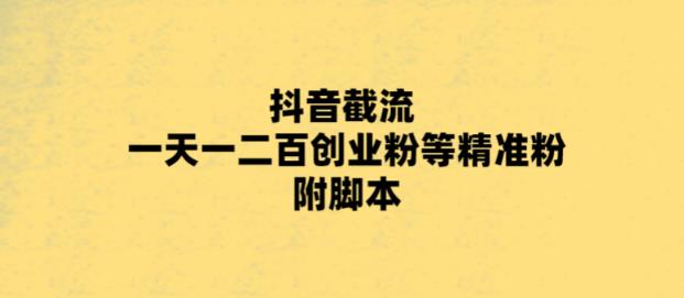 最新抖音截流玩法，一天轻松引流一二百创业精准粉，附脚本+玩法【揭秘】-连烟牍库