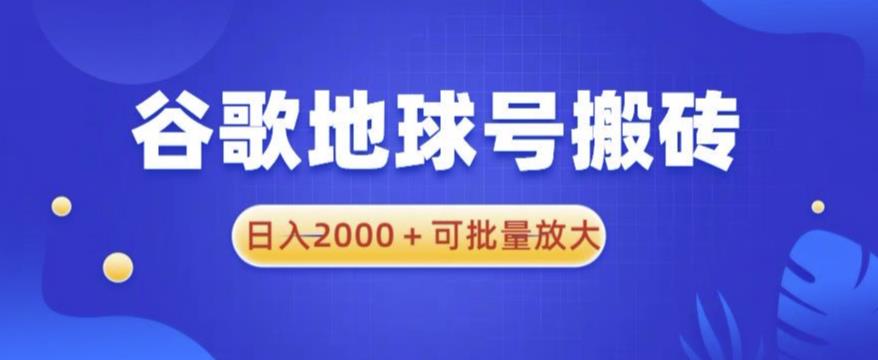 谷歌地球号搬砖项目，日入2000+可批量放大【揭秘】-连烟牍库