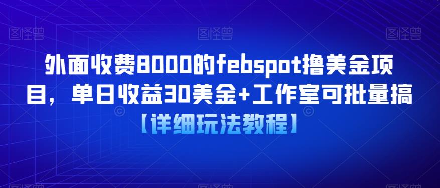 外面收费8000的febspot撸美金项目，单日收益30美金+工作室可批量搞【详细玩法教程】-连烟牍库