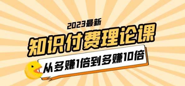 2023知识付费理论课，从多赚1倍到多赚10倍（10节视频课）-连烟牍库