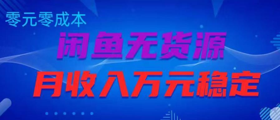 闲鱼无货源项目，零元零成本月收入稳定万元【揭秘】-连烟牍库