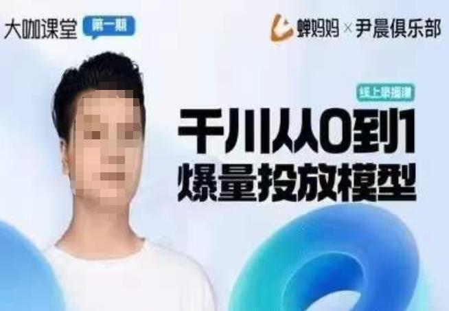 尹晨俱乐部蝉妈妈-大咖课堂第01期，千川从0到1爆量投放模型-连烟牍库