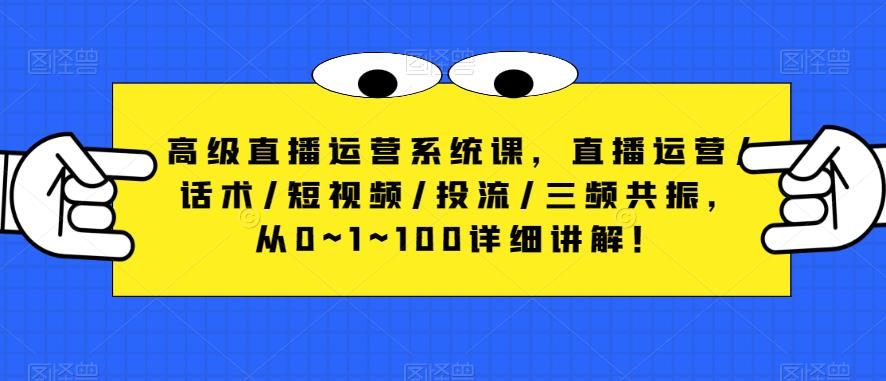 高级直播运营系统课，直播运营/话术/短视频/投流/三频共振，从0~1~100详细讲解！-连烟牍库