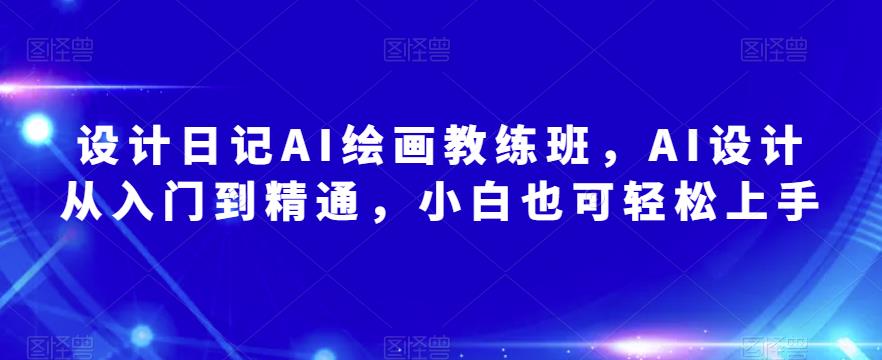 设计日记AI绘画教练班，AI设计从入门到精通，小白也可轻松上手-连烟牍库