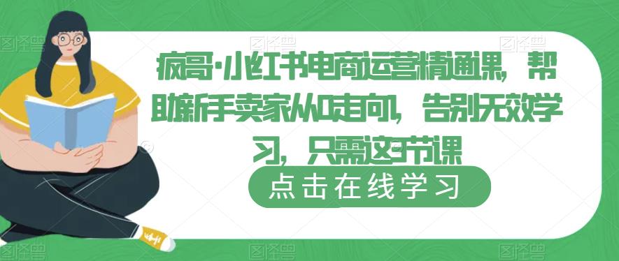 疯哥·小红书电商运营精通课，帮助新手卖家从0走向1，告别无效学习，只需这3节课-连烟牍库