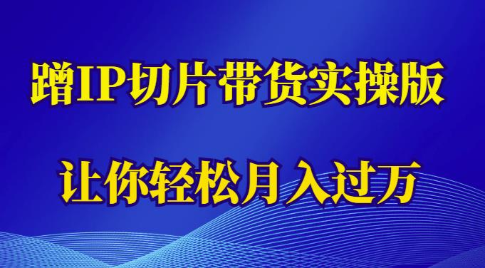 蹭这个IP切片带货实操版，让你轻松月入过万（教程+素材）-连烟牍库