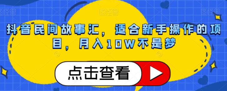 抖音民间故事汇，适合新手操作的项目，月入10W不是梦【揭秘】-连烟牍库