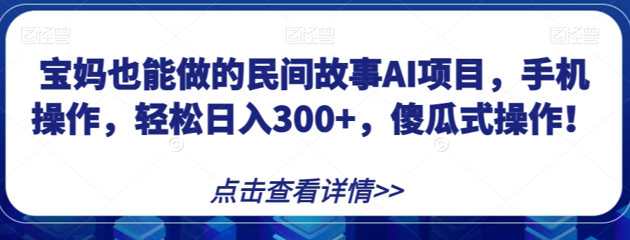 宝妈也能做的民间故事AI项目，手机操作，轻松日入300+，傻瓜式操作！【揭秘】-连烟牍库