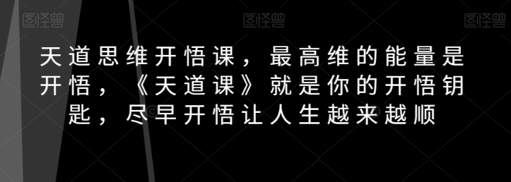 天道思维开悟课，最高维的能量是开悟，《天道课》就是你的开悟钥匙，尽早开悟让人生越来越顺-连烟牍库