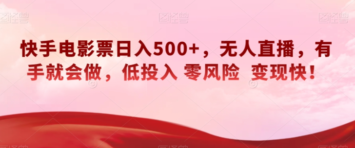 快手电影票日入500+，无人直播，有手就会做，低投入零风险变现快！【揭秘】-连烟牍库