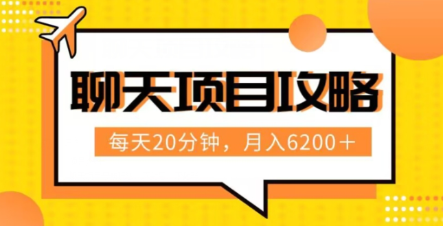 聊天项目最新玩法，每天20分钟，月入6200＋，附详细实操流程解析（六节课）【揭秘】-连烟牍库
