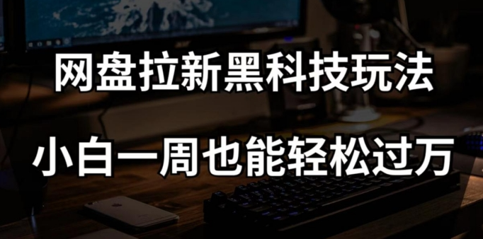 网盘拉新黑科技玩法，小白一周也能轻松过万【全套视频教程+黑科技】【揭秘】-连烟牍库