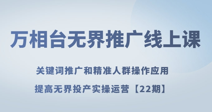 万相台无界推广线上课关键词推广和精准人群操作应用，提高无界投产实操运营【22期】-连烟牍库