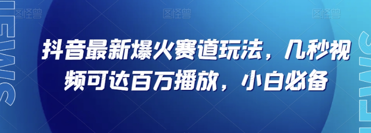 抖音最新爆火赛道玩法，几秒视频可达百万播放，小白必备（附素材）【揭秘】-连烟牍库