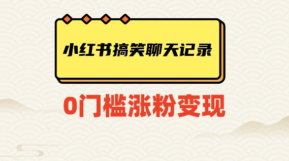 小红书搞笑聊天记录快速爆款变现项目100+【揭秘】-连烟牍库