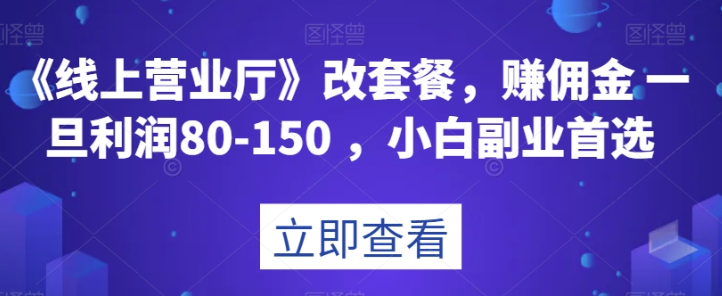 《线上营业厅》改套餐，赚佣金一旦利润80-150，小白副业首选【揭秘】-连烟牍库