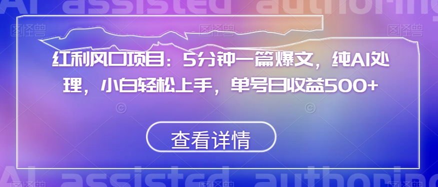 红利风口项目：5分钟一篇爆文，纯AI处理，小白轻松上手，单号日收益500+【揭秘】-连烟牍库