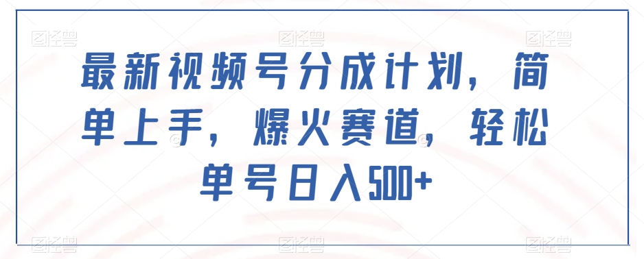 最新视频号分成计划，简单上手，爆火赛道，轻松单号日入500+-连烟牍库