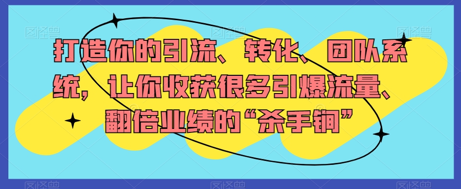打造你的引流、转化、团队系统，让你收获很多引爆流量、翻倍业绩的“杀手锏”-连烟牍库