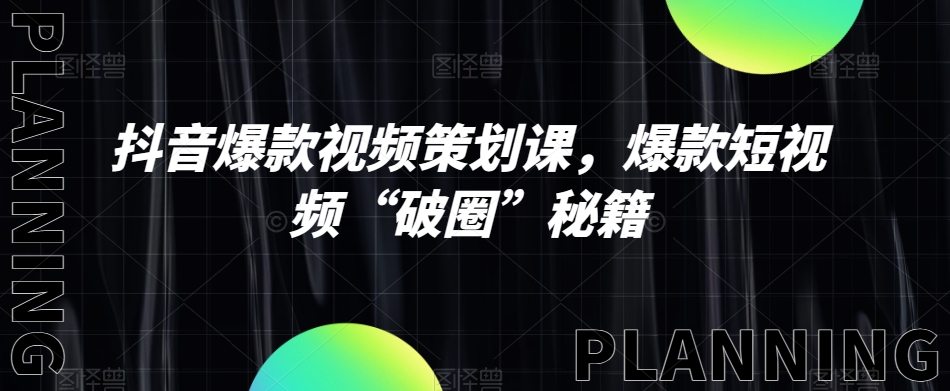 抖音爆款视频策划课，爆款短视频“破圈”秘籍-连烟牍库
