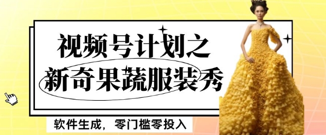 最新项目视频号计划之新奇果蔬服装秀，软件生成，零门槛零投入也可月入5000+【揭秘】-连烟牍库