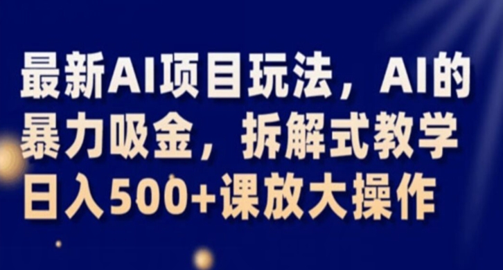 最新AI项目玩法，AI的暴力吸金，拆解式教学，日入500+课放大操作【揭秘】-连烟牍库