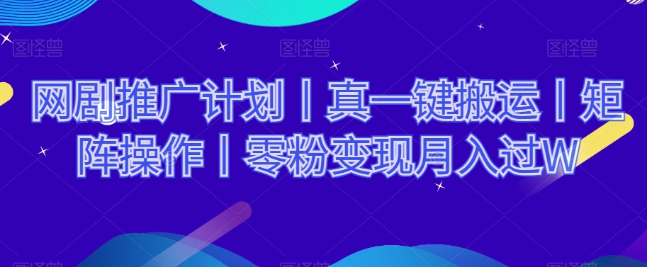 网剧推广计划丨真一键搬运丨矩阵操作丨零粉变现月入过W-连烟牍库