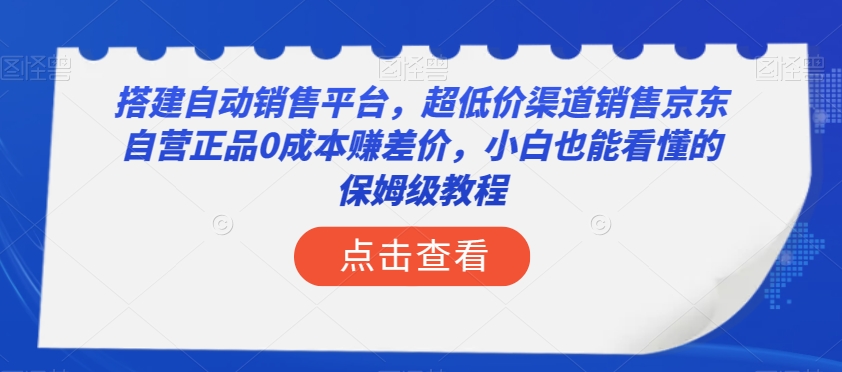 搭建自动销售平台，超低价渠道销售京东自营正品0成本赚差价，小白也能看懂的保姆级教程【揭秘】-连烟牍库