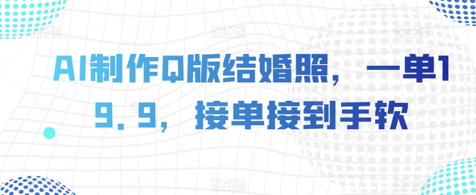 AI制作Q版结婚照，一单19.9，接单接到手软【揭秘】-连烟牍库