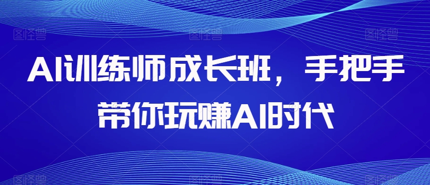 AI训练师成长班，手把手带你玩赚AI时代-连烟牍库