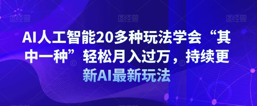 AI人工智能20多种玩法学会“其中一种”轻松月入过万，持续更新AI最新玩法-连烟牍库