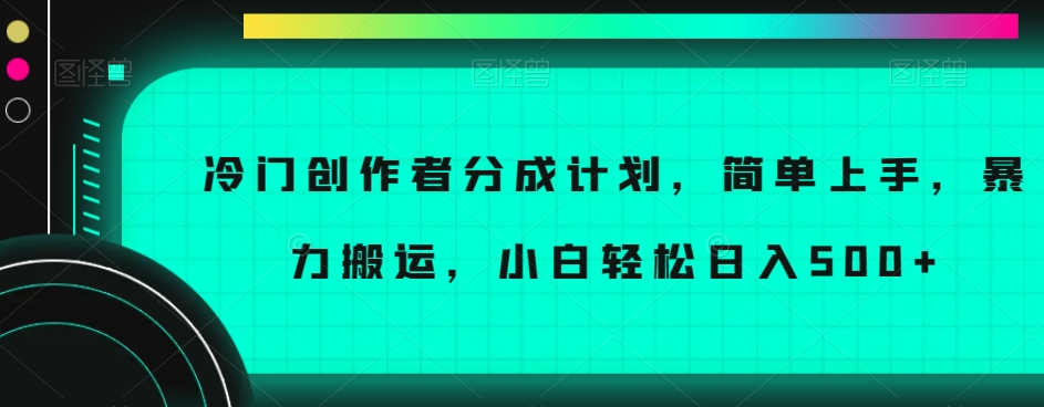冷门创作者分成计划，简单上手，暴力搬运，小白轻松日入500+【揭秘】-连烟牍库