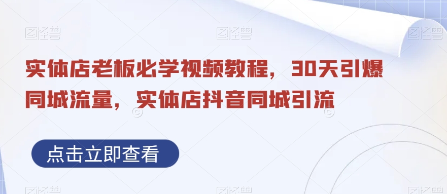 实体店老板必学视频教程，30天引爆同城流量，实体店抖音同城引流-连烟牍库