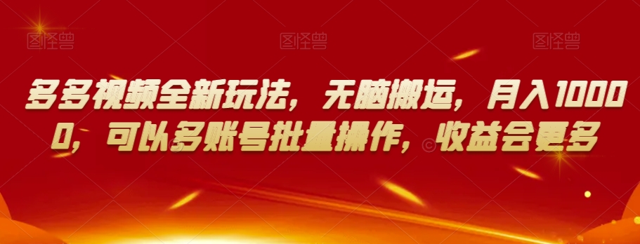 多多视频全新玩法，无脑搬运，月入10000，可以多账号批量操作，收益会更多【揭秘】-连烟牍库