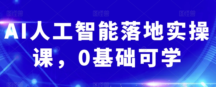 AI人工智能落地实操课，0基础可学-连烟牍库