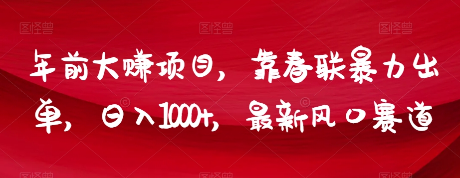 年前大赚项目，靠春联暴力出单，日入1000+，最新风口赛道【揭秘】-连烟牍库
