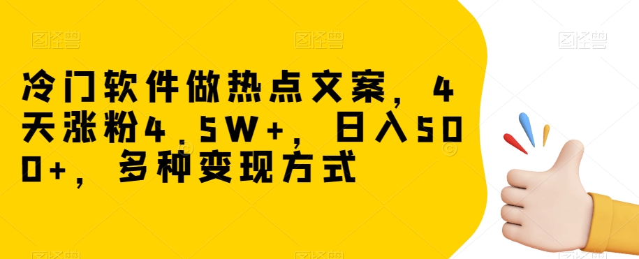 冷门软件做热点文案，4天涨粉4.5W+，日入500+，多种变现方式【揭秘】-连烟牍库