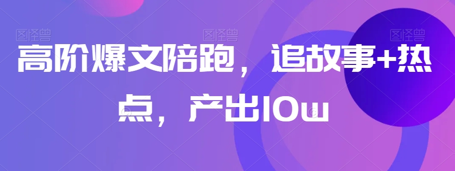 高阶爆文陪跑，追故事+热点，产出10w+-连烟牍库